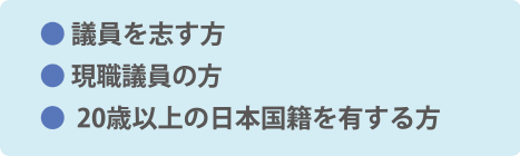 　● 議員を志す方 ● 現職議員の方 ● 20歳以上の日本国籍を有する方